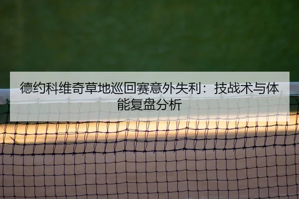 德约科维奇草地巡回赛意外失利：技战术与体能复盘分析